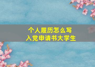 个人履历怎么写 入党申请书大学生